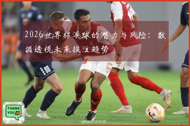 2026世界杯滚球的潜力与风险：数据透视未来投注趋势
