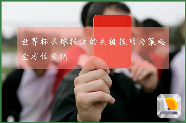 世界杯买球投注的关键技巧与策略全方位分析