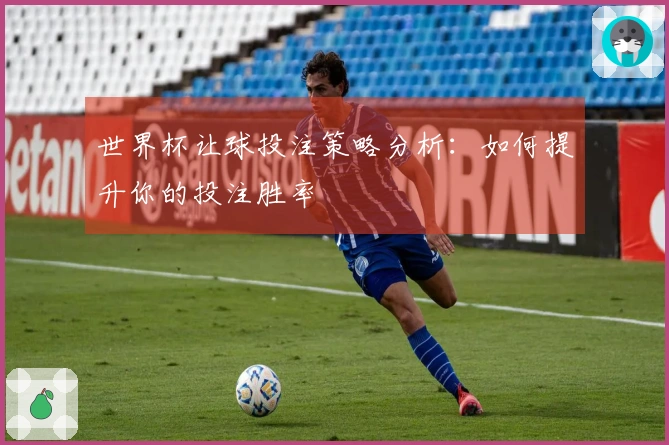 世界杯让球投注策略分析：如何提升你的投注胜率