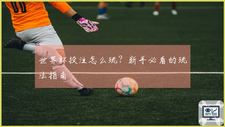 世界杯投注怎么玩？新手必看的玩法指南