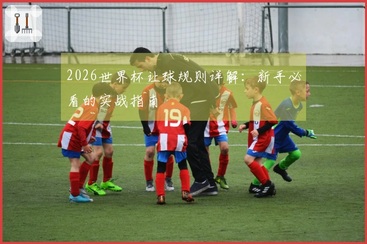 2026世界杯让球规则详解：新手必看的实战指南