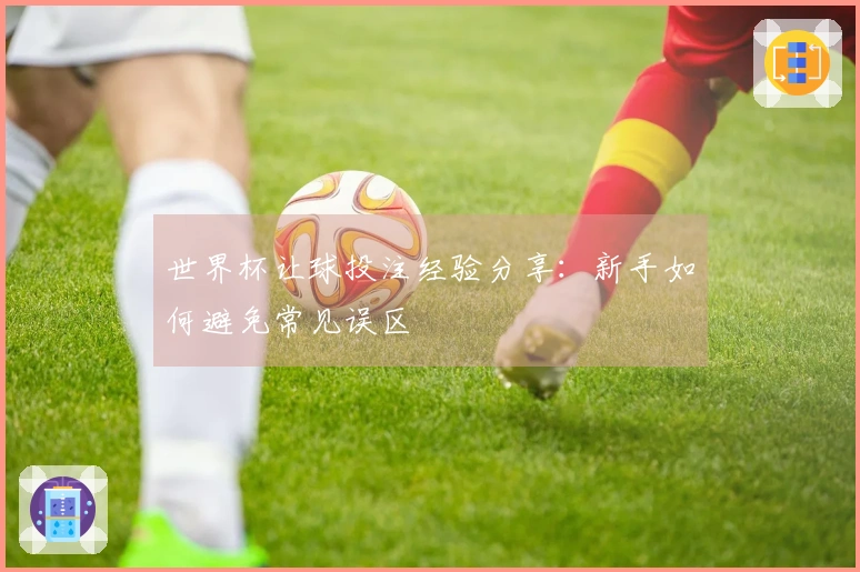 世界杯让球投注经验分享：新手如何避免常见误区