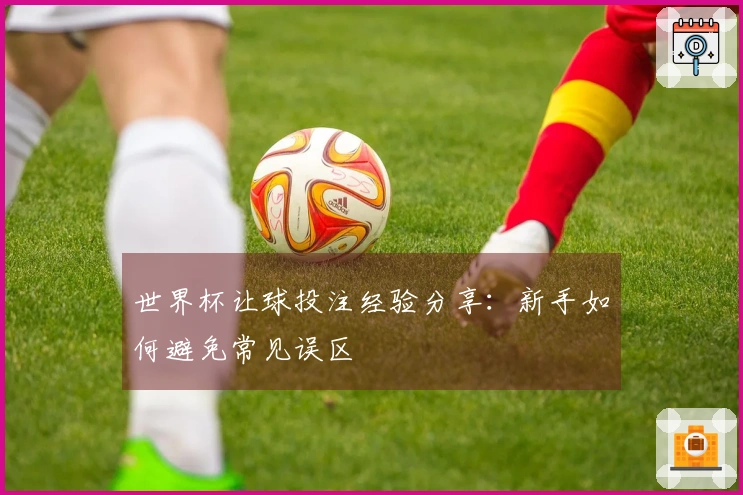 世界杯让球投注经验分享：新手如何避免常见误区