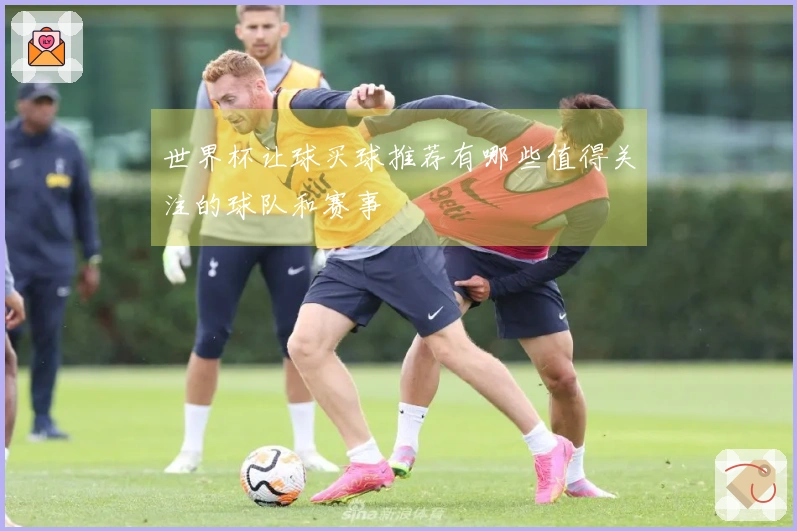 世界杯让球买球推荐有哪些值得关注的球队和赛事