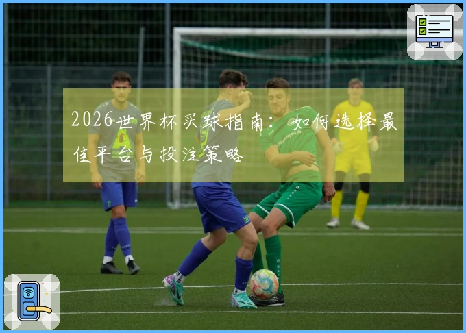 2026世界杯买球指南：如何选择最佳平台与投注策略