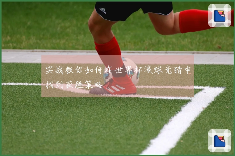 实战教你如何在世界杯滚球竞猜中找到获胜策略