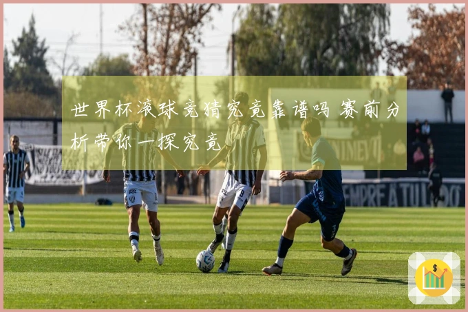 世界杯滚球竞猜究竟靠谱吗 赛前分析带你一探究竟