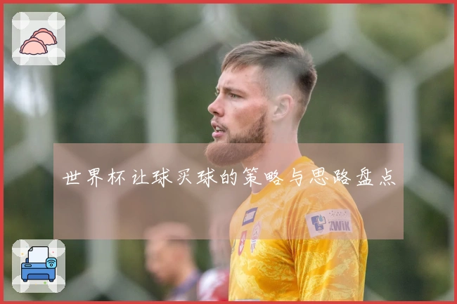 世界杯让球买球的策略与思路盘点