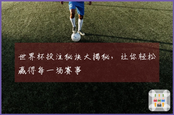 世界杯投注秘诀大揭秘，让你轻松赢得每一场赛事