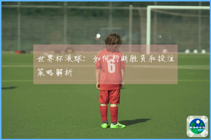 世界杯滚球：如何判断胜负和投注策略解析