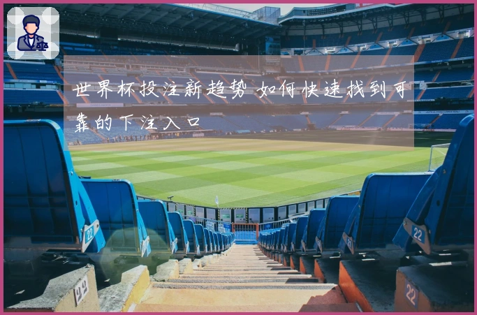 世界杯投注新趋势 如何快速找到可靠的下注入口