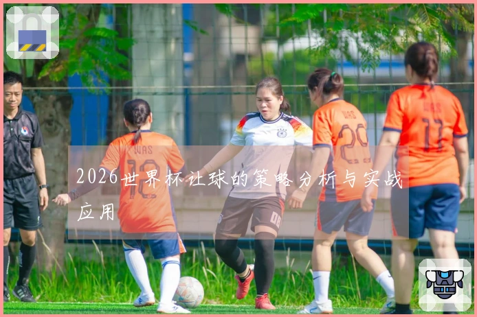 2026世界杯让球的策略分析与实战应用