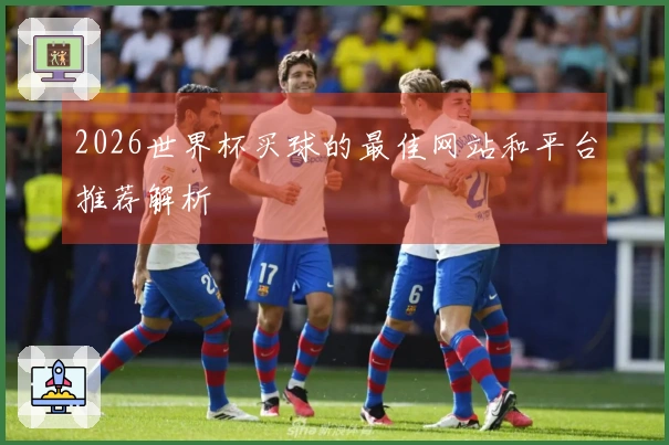 2026世界杯买球的最佳网站和平台推荐解析