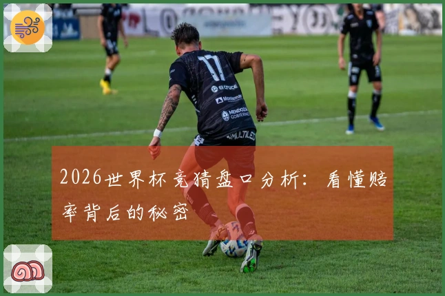 2026世界杯竞猜盘口分析：看懂赔率背后的秘密