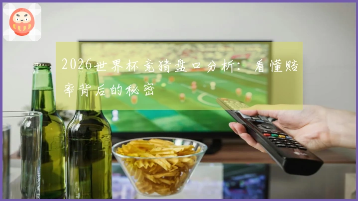 2026世界杯竞猜盘口分析：看懂赔率背后的秘密