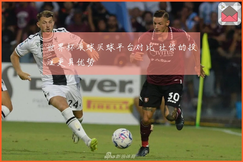 世界杯滚球买球平台对比 让你的投注更具优势