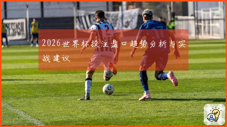 2026世界杯投注盘口趋势分析与实战建议