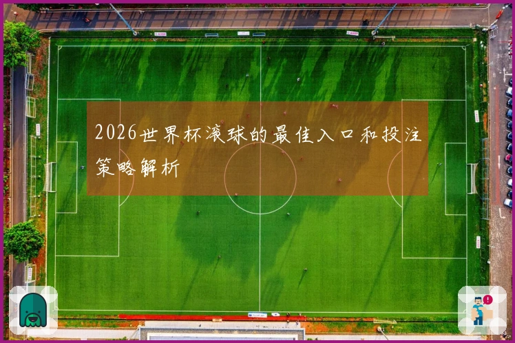 2026世界杯滚球的最佳入口和投注策略解析