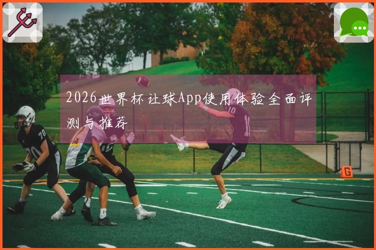 2026世界杯让球App使用体验全面评测与推荐