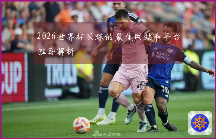 2026世界杯买球的最佳网站和平台推荐解析