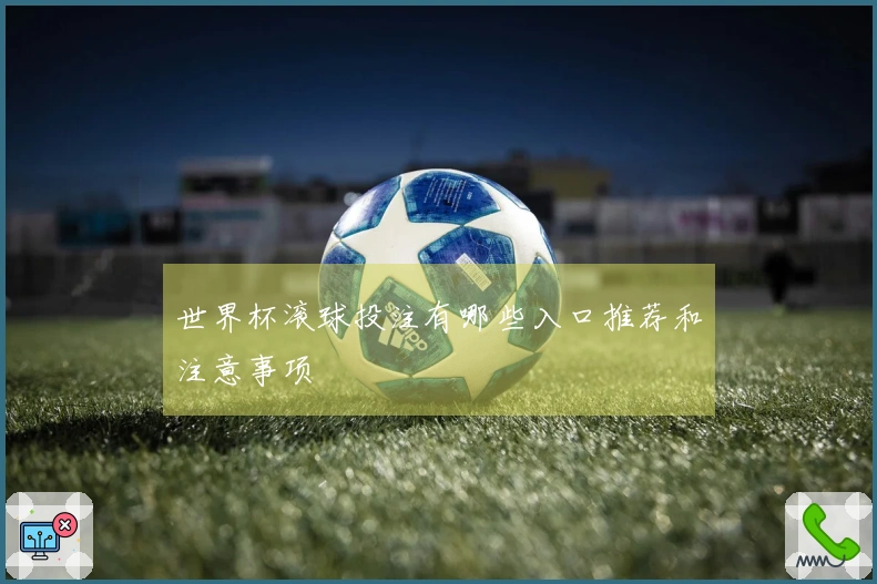 世界杯滚球投注有哪些入口推荐和注意事项