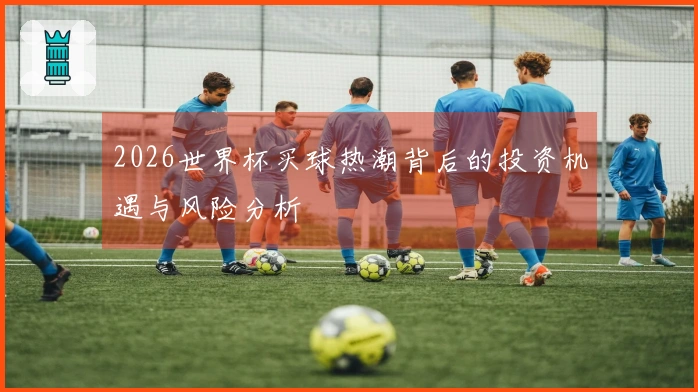 2026世界杯买球热潮背后的投资机遇与风险分析