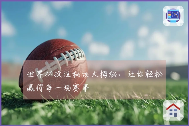 世界杯投注秘诀大揭秘，让你轻松赢得每一场赛事