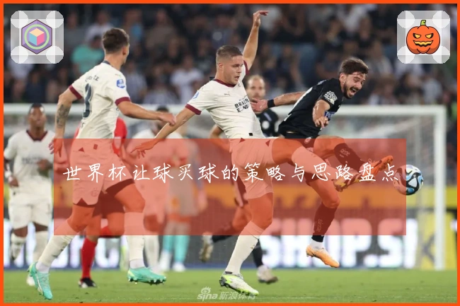 世界杯让球买球的策略与思路盘点