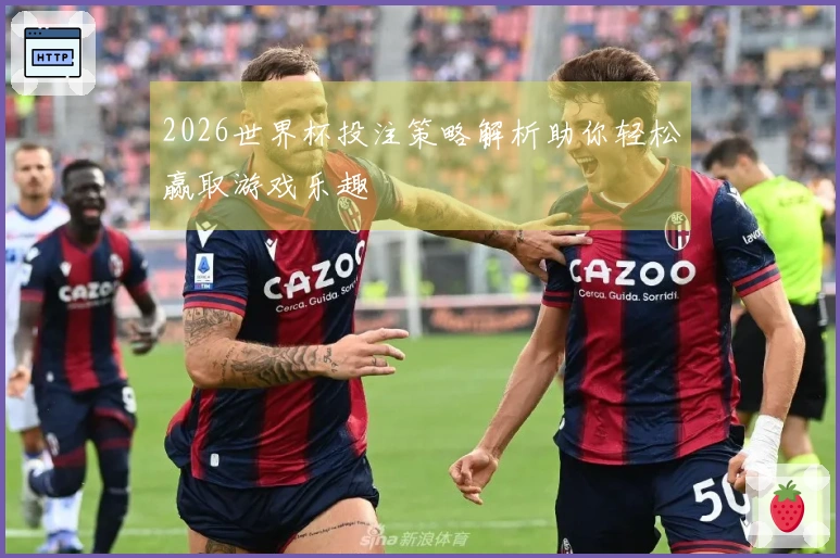 2026世界杯投注策略解析助你轻松赢取游戏乐趣