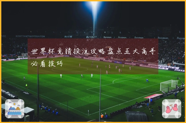 世界杯竞猜投注攻略盘点五大高手必看技巧