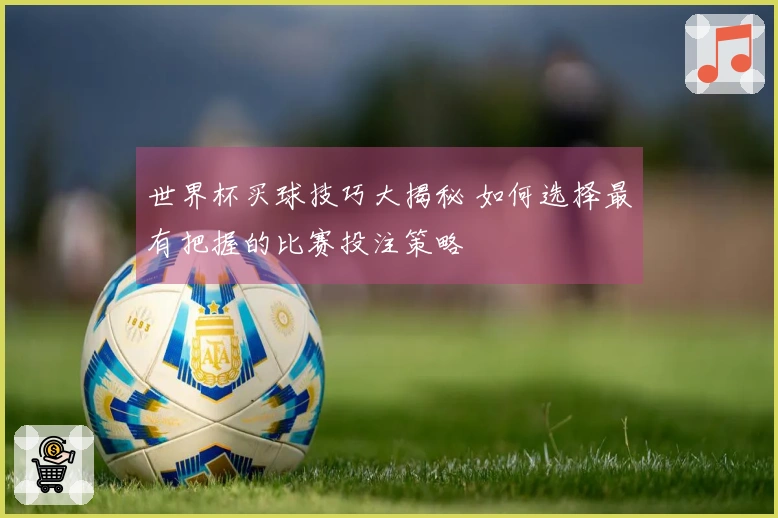 世界杯买球技巧大揭秘 如何选择最有把握的比赛投注策略